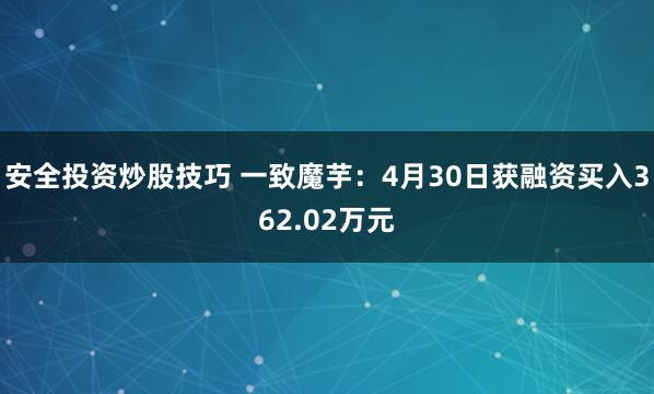 安全投资炒股技巧 一致魔芋：4月30日获融资买入362.02万元
