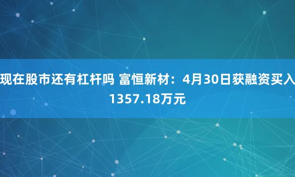 现在股市还有杠杆吗 富恒新材：4月30日获融资买入1357.18万元