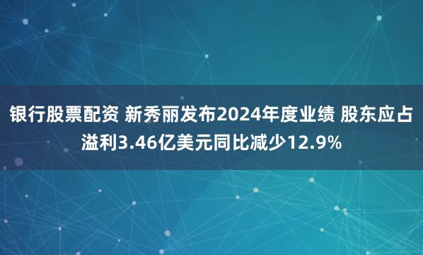 银行股票配资 新秀丽发布2024年度业绩 股东应占溢利3.46亿美元同比减少12.9%