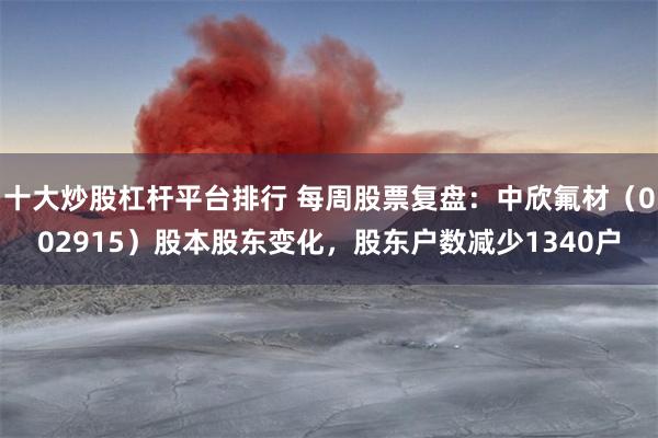 十大炒股杠杆平台排行 每周股票复盘：中欣氟材（002915）股本股东变化，股东户数减少1340户