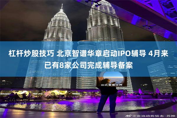 杠杆炒股技巧 北京智谱华章启动IPO辅导 4月来已有8家公司完成辅导备案