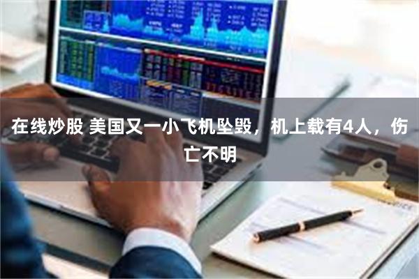 在线炒股 美国又一小飞机坠毁，机上载有4人，伤亡不明