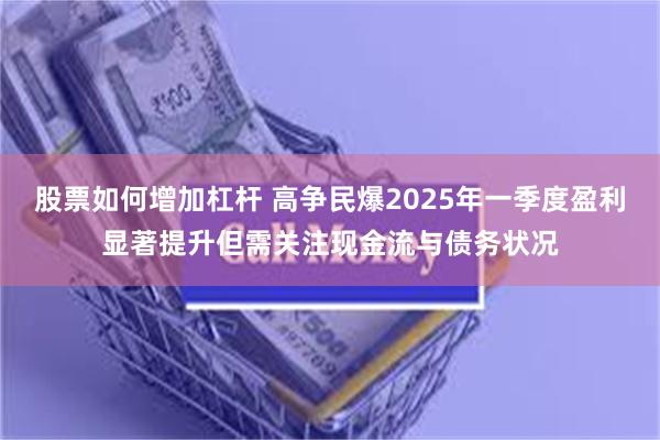 股票如何增加杠杆 高争民爆2025年一季度盈利显著提升但需关注现金流与债务状况