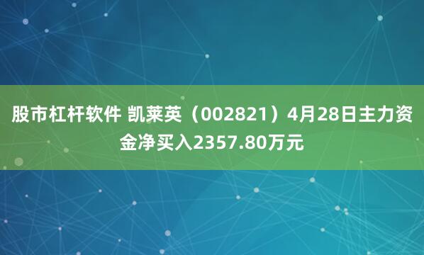 股市杠杆软件 凯莱英（002821）4月28日主力资金净买入2357.80万元