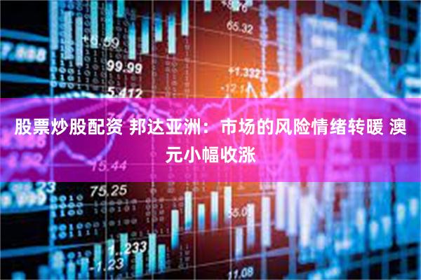 股票炒股配资 邦达亚洲：市场的风险情绪转暖 澳元小幅收涨
