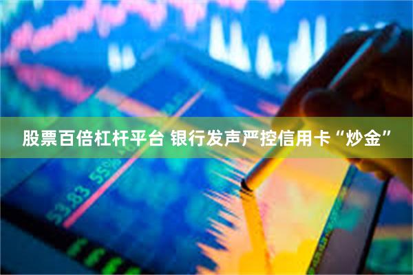 股票百倍杠杆平台 银行发声严控信用卡“炒金”