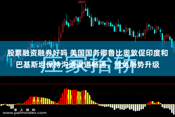 股票融资融券好吗 美国国务卿鲁比奥敦促印度和巴基斯坦保持沟通渠道畅通，避免局势升级