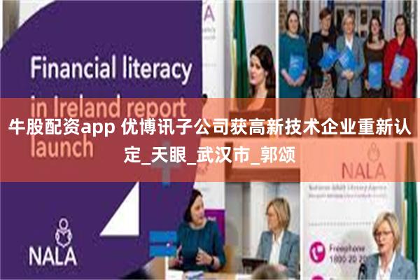 牛股配资app 优博讯子公司获高新技术企业重新认定_天眼_武汉市_郭颂