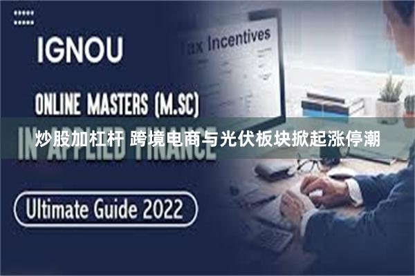 炒股加杠杆 跨境电商与光伏板块掀起涨停潮
