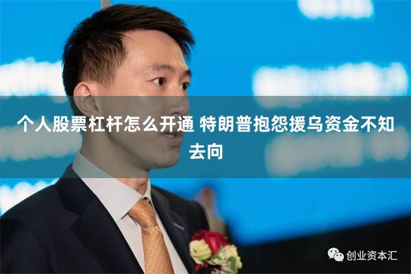个人股票杠杆怎么开通 特朗普抱怨援乌资金不知去向