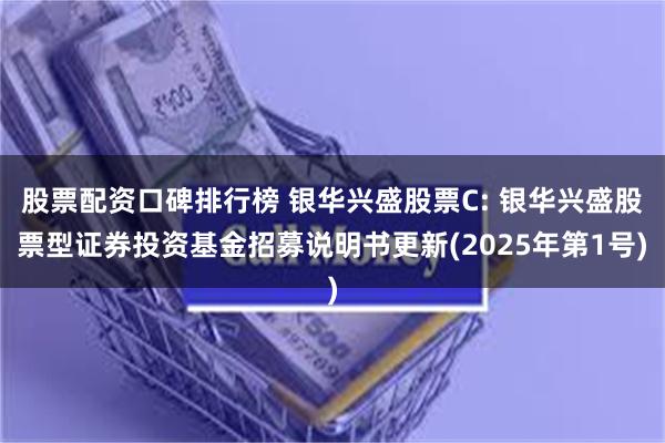 股票配资口碑排行榜 银华兴盛股票C: 银华兴盛股票型证券投资基金招募说明书更新(2025年第1号)