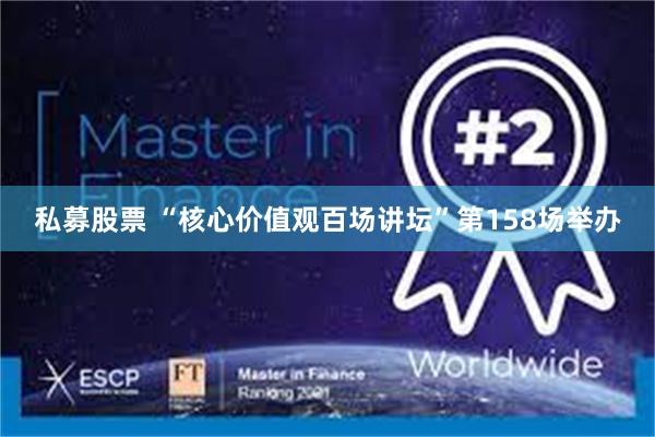 私募股票 “核心价值观百场讲坛”第158场举办