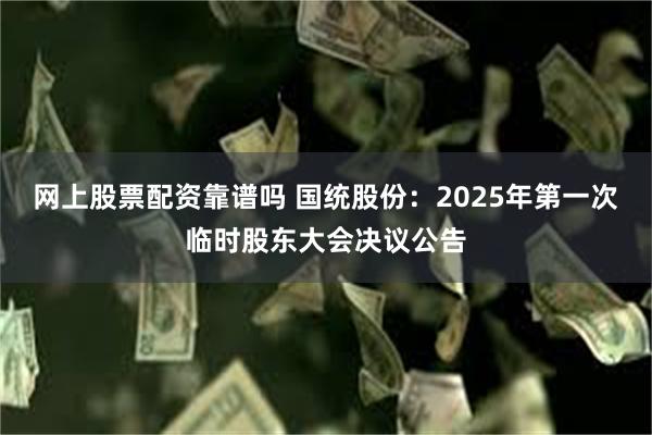 网上股票配资靠谱吗 国统股份：2025年第一次临时股东大会决议公告