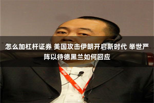 怎么加杠杆证券 美国攻击伊朗开启新时代 举世严阵以待德黑兰如何回应