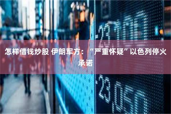 怎样借钱炒股 伊朗军方：“严重怀疑”以色列停火承诺