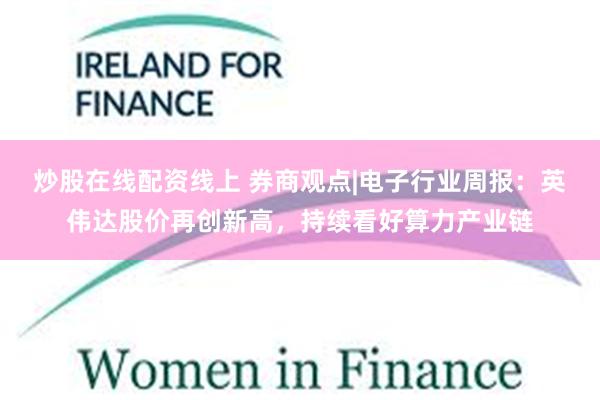 炒股在线配资线上 券商观点|电子行业周报：英伟达股价再创新高，持续看好算力产业链