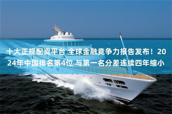 十大正规配资平台 全球金融竞争力报告发布！2024年中国排名第4位 与第一名分差连续四年缩小