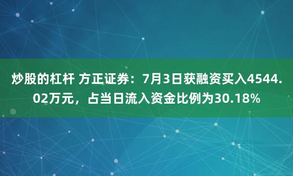 炒股的杠杆 方正证券：7月3日获融资买入4544.02万元，占当日流入资金比例为30.18%