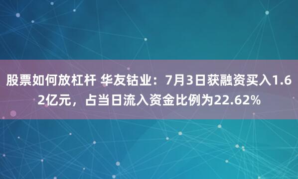 股票如何放杠杆 华友钴业：7月3日获融资买入1.62亿元，占当日流入资金比例为22.62%