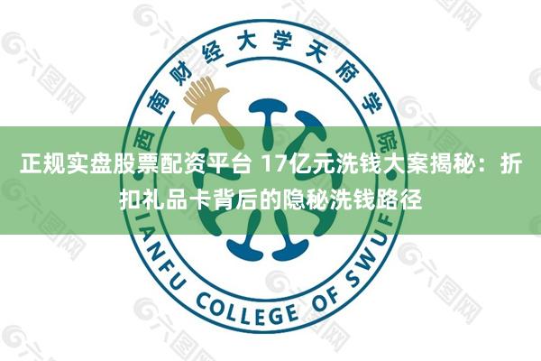 正规实盘股票配资平台 17亿元洗钱大案揭秘：折扣礼品卡背后的隐秘洗钱路径