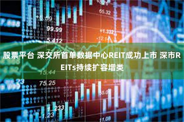 股票平台 深交所首单数据中心REIT成功上市 深市REITs持续扩容增类