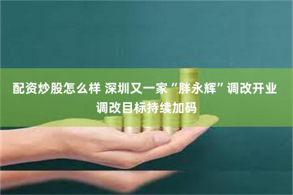 配资炒股怎么样 深圳又一家“胖永辉”调改开业 调改目标持续加码