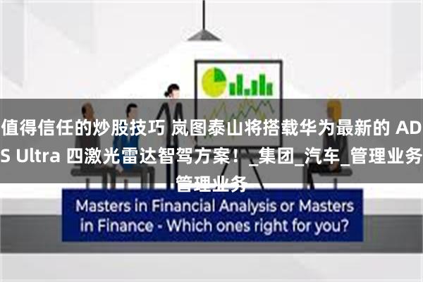 值得信任的炒股技巧 岚图泰山将搭载华为最新的 ADS Ultra 四激光雷达智驾方案！_集团_汽车_管理业务