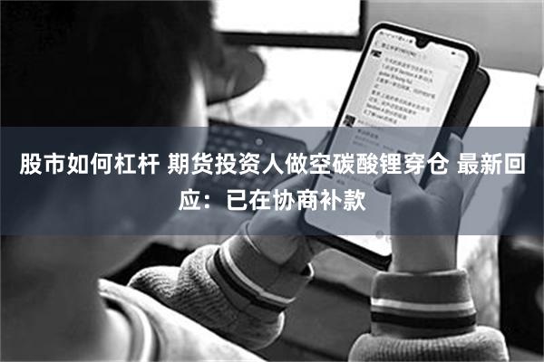 股市如何杠杆 期货投资人做空碳酸锂穿仓 最新回应：已在协商补款