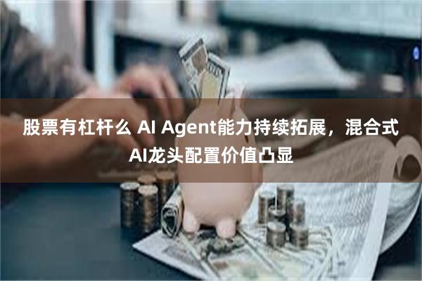 股票有杠杆么 AI Agent能力持续拓展，混合式AI龙头配置价值凸显