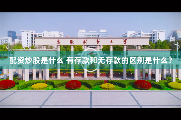 配资炒股是什么 有存款和无存款的区别是什么？
