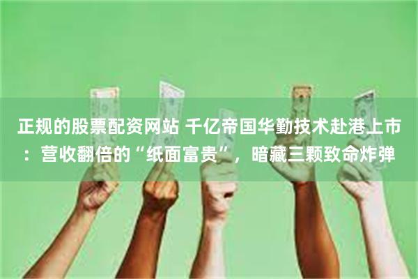 正规的股票配资网站 千亿帝国华勤技术赴港上市:营收翻倍的“纸面富贵”,暗藏三颗致命炸弹