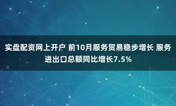 实盘配资网上开户 前10月服务贸易稳步增长 服务进出口总额同比增长7.5%