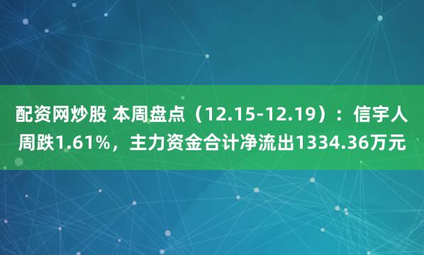 配资网炒股 本周盘点(12.15-12.19):信宇人周跌1.61%,主力资金合计净流出1334.36万元