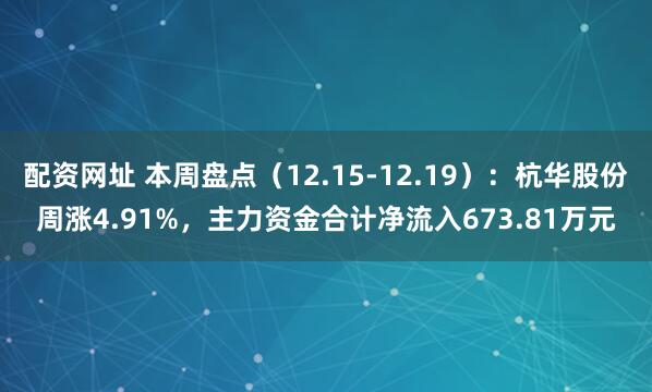 配资网址 本周盘点(12.15-12.19):杭华股份周涨4.91%,主力资金合计净流入673.81万元