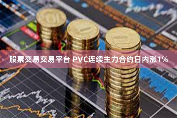 股票交易交易平台 PVC连续主力合约日内涨1%