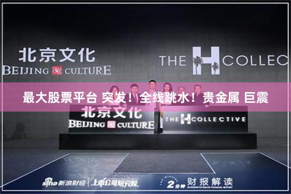 最大股票平台 突发！全线跳水！贵金属 巨震