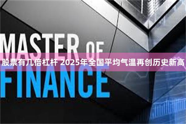 股票有几倍杠杆 2025年全国平均气温再创历史新高